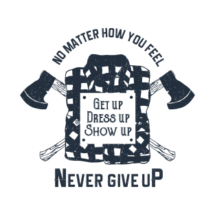 Get Up. Dress Up. Show Up. Never Give Up. Lumberjack. Motivational Quote T-Shirt