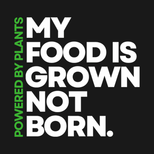 My Food is Grown Not Born | Powered By Plants | Vegan Design | Green/White T-Shirt