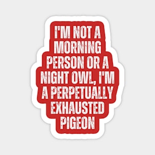 I'm not a morning person or a night owl; I'm a perpetually exhausted pigeon Magnet