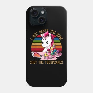 I Just Baked You Some Shut The Fucupcakes Unicorn Baker Phone Case