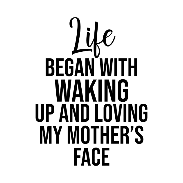 Life began with waking up and loving my mother's face by potatonamotivation
