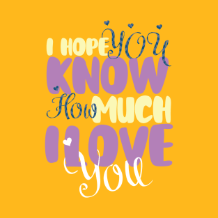 I hope You Know How Much I LOVE You :Happy Valentines Day T-Shirt