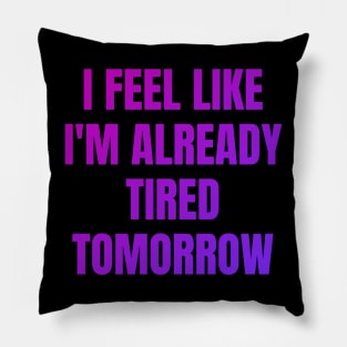 I feel like i'm already tired tomorrow Pillow