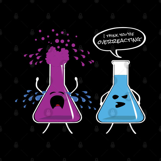 I Think You're Overreacting Funny Chemistry Nerd T-Shirt by NerdShizzle