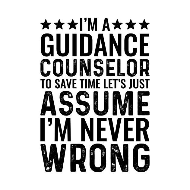 I'M A Guidance Counselor To Save Time Let's Just Assume I'M Never Wrong by Saimarts