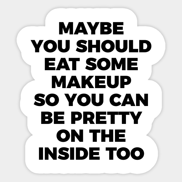 Eat Makeup To Be Pretty Inside Funny Sarcastic Quote Tee Shirt - Sassy - Sticker | TeePublic Eat Makeup To Be Pretty Inside Funny Sarcastic Quote Tee Shirt - Sassy - Sticker | TeePublic