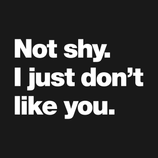 Not shy. I just don't like you. T-Shirt