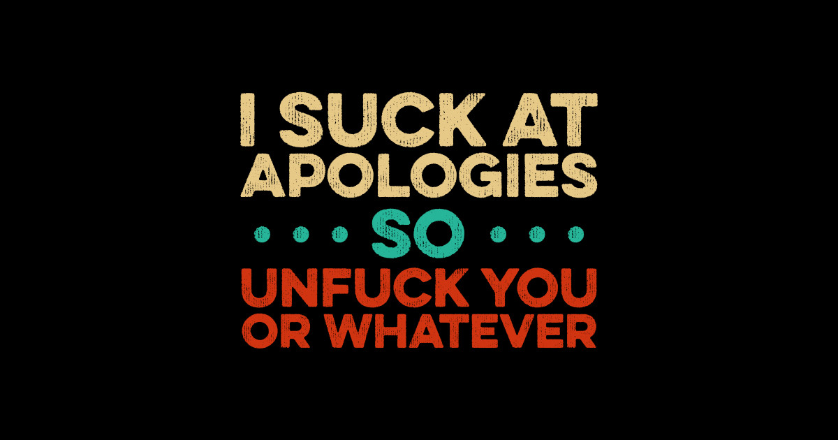 I Suck At Apologies So Unfuck You Or Whatever Vintage I Suck At