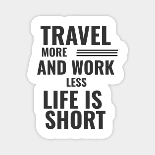 Travel More And Work Less Life Is Short Magnet