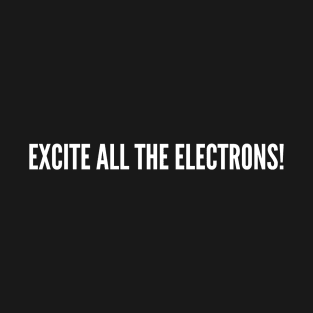 Excite All The Electrons Funny Physics Chemistry Science Humor T-Shirt