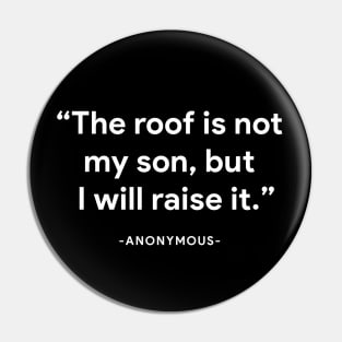 "The roof is not my son, but I will raise it" - anonymous Pin