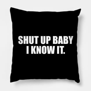 Shut up baby I know it Pillow