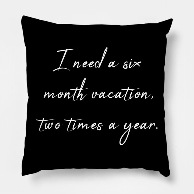 I Need a Six Month Vacation Two Times a Year - Sarcastic Quote Pillow by theworthyquote