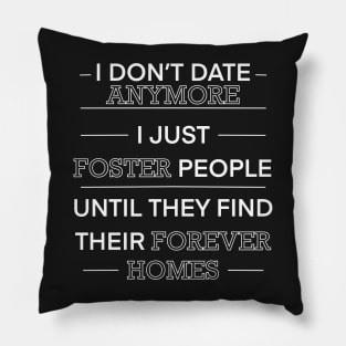 I don’t date anymore I just foster people until they find their forever homes Pillow