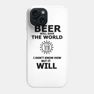 Beer Will Save The World, I Dont Know How But It Will Phone Case