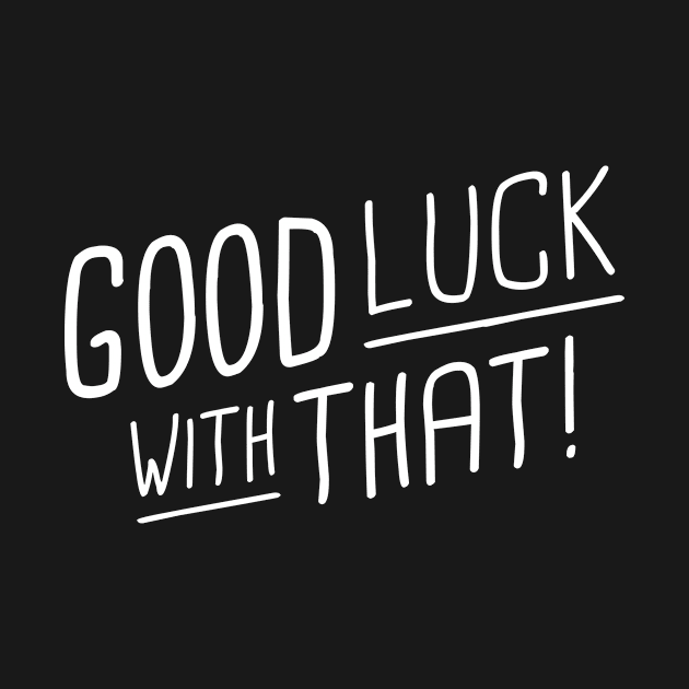 Good luck with that! - white type by VonBraun