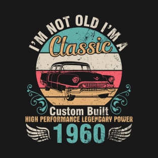 I'm Not Old I'm A Classic Custom Built High Performance Legendary Power 1960 Birthday 62 Years Old T-Shirt