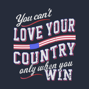 You Can't Love Your Country Only When You Win T-Shirt