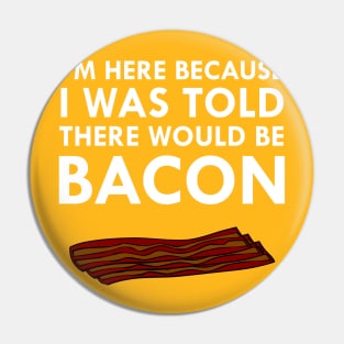 I'm Here Because I Was Told There Would Be Bacon Pin