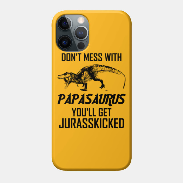 Don't Mess With Papasaurus You'll Get Jurasskicked Dad - Dad - Phone Case