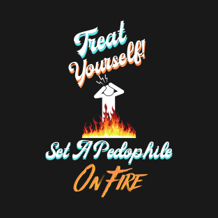 Treat Yourself. Set A Pedophile On Fire T-Shirt