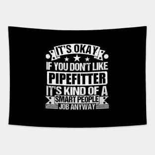 Pipefitter lover It's Okay If You Don't Like Pipefitter It's Kind Of A Smart People job Anyway Tapestry