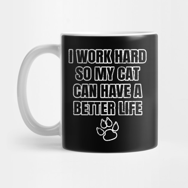 I Work Hard So My Cat Can Have A Better Life Cat Mug Teepublic