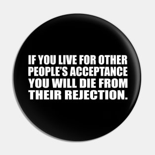 If you live for other people’s acceptance you will die from their rejection Pin
