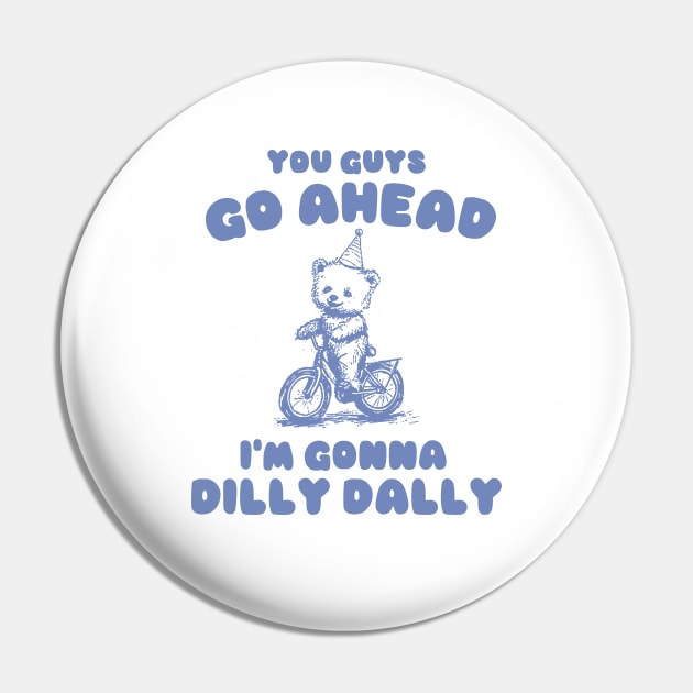 You Guys Go Ahead I'm Gonna Dilly Dally Shirt,  Funny Y2K Vintage Bear Meme Pin by Y2KSZN