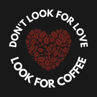 Don’t Look For Love Look For Coffee T-Shirt