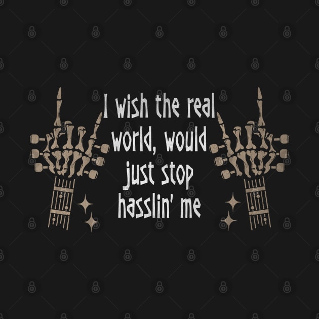 I Wish The Real World, Would Just Stop Hasslin' Me Love Music Skeleton Hands by Monster Gaming