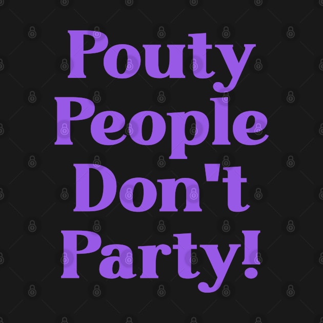 Pouty People Don't Party! by Duds4Fun