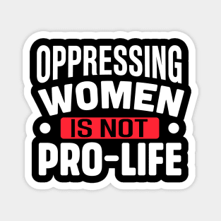 Oppressing women is not pro life Magnet