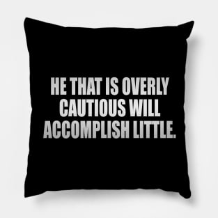 He that is overly cautious will accomplish little Pillow