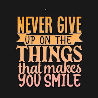 Never Give Up On The Things That Makes You Smile T-Shirt