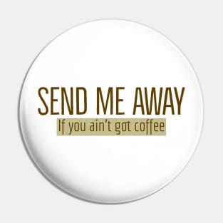 Send Me Away If You Ain't Got Coffee Pin