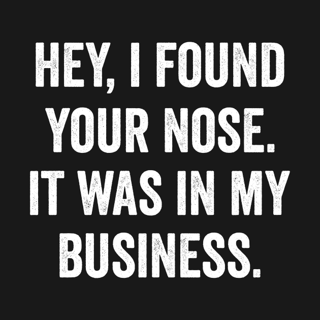 Hey I Found Your Nose It Was In My Business by Horisondesignz