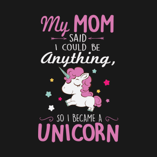 My mom said I could be a unicorn T-Shirt