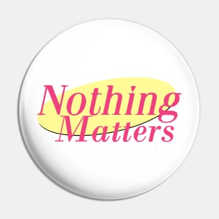 Nothing Matters Pin