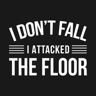 I Don't Fall I Attacked The Floor - Funny Quotes T-Shirt