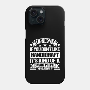 It's Okay If You Don't Like Handicraft It's Kind Of A Smart People Thing Anyway Handicraft Lover Phone Case