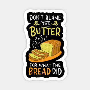 Don't Blame The Butter For What The Bread Did Magnet
