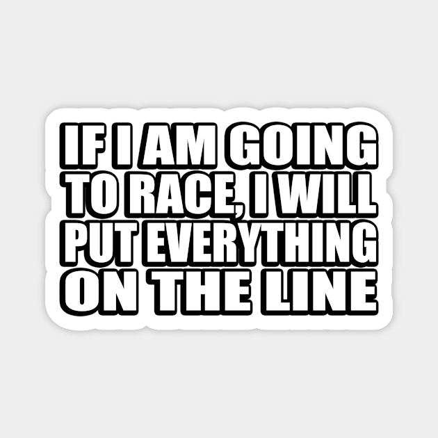 If I am going to race, I will put everything on the line Magnet by D1FF3R3NT