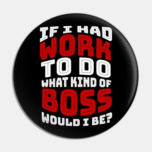 If I had work to do, what kind of BOSS would I be? Pin