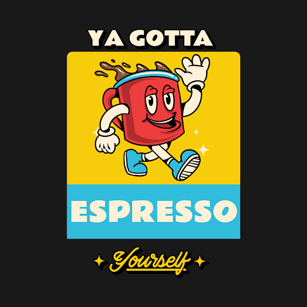 Ya gotta espresso yourself by MikeysTeeShop