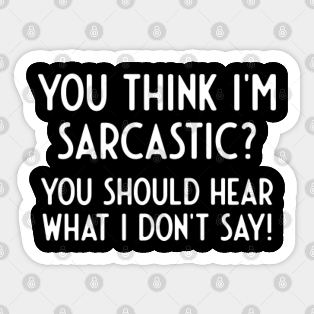 You Think I M Sarcastic Hear What I Don T Say Funny Sayings Sticker Teepublic