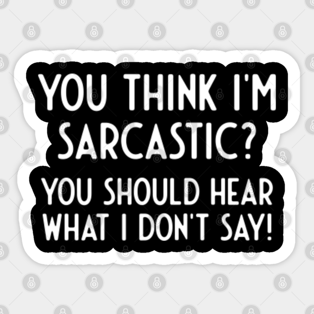 You Think i'm Sarcastic Hear what i don't say - Funny Sayings - Sticker