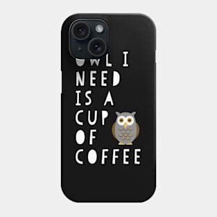 Owl I Need Is A Cup Of Coffee Phone Case