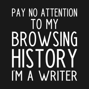 Pay no Attention to my Browsing History I'm a Writer - funny writer gift T-Shirt