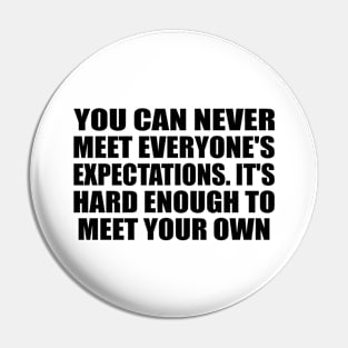 You can never meet everyone's expectations. It's hard enough to meet your own Pin